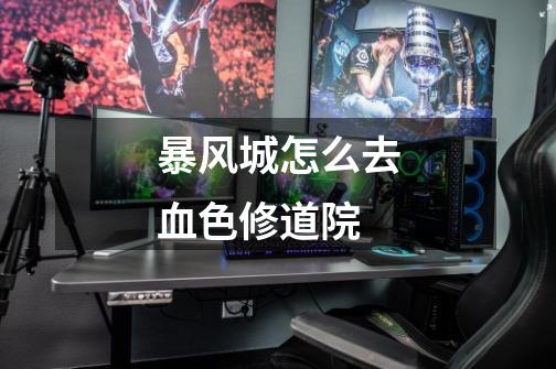 暴风城怎么去血色修道院-第1张-游戏信息-龙启网