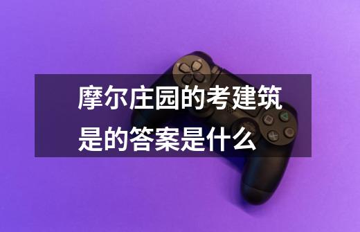 摩尔庄园的考建筑是的答案是什么-第1张-游戏信息-龙启网