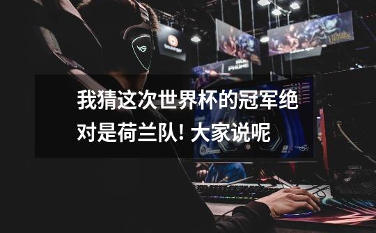 我猜这次世界杯的冠军绝对是荷兰队! 大家说呢-第1张-游戏信息-龙启网