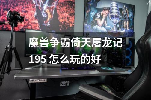 魔兽争霸倚天屠龙记1.95 怎么玩的好-第1张-游戏信息-龙启网