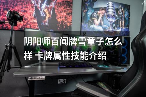 阴阳师百闻牌雪童子怎么样 卡牌属性技能介绍-第1张-游戏信息-龙启网