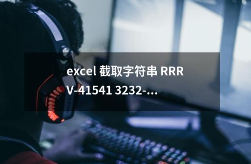 excel 截取字符串 RRRV-41541 3232-3212 EEEEE-EEQ 322-EEE 如何提取-后面有数据-第1张-游戏信息-龙启网