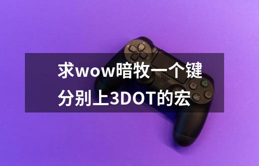 求wow暗牧一个键分别上3DOT的宏-第1张-游戏信息-龙启网