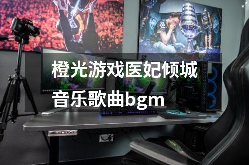 橙光游戏医妃倾城音乐歌曲bgm-第1张-游戏信息-龙启网