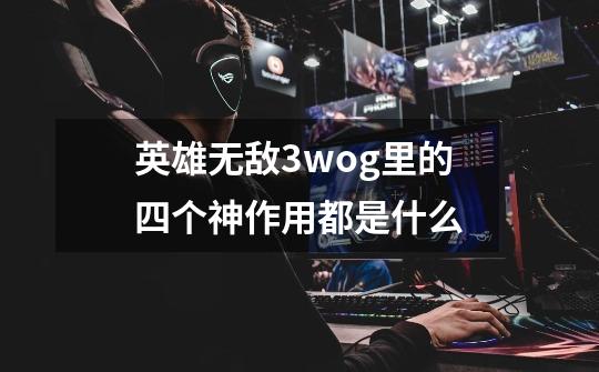英雄无敌3wog里的四个神作用都是什么-第1张-游戏信息-龙启网