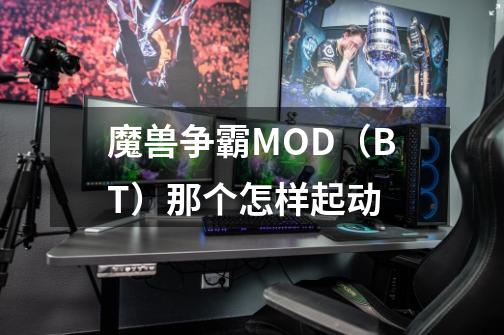魔兽争霸+MOD(BT)那个怎样起动-第1张-游戏信息-龙启网