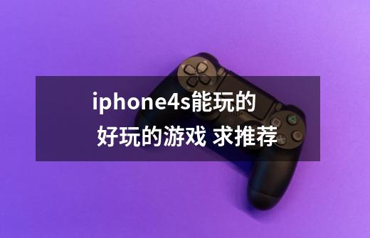 iphone4s能玩的 好玩的游戏 求推荐-第1张-游戏信息-龙启网