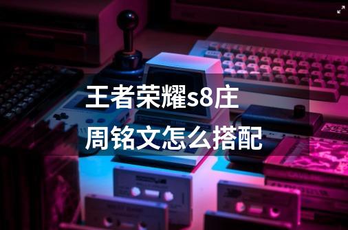王者荣耀s8庄周铭文怎么搭配-第1张-游戏信息-龙启网