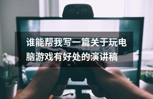 谁能帮我写一篇关于玩电脑游戏有好处的演讲稿-第1张-游戏信息-龙启网