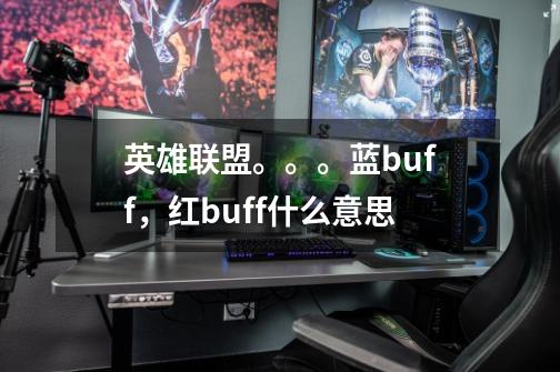 英雄联盟。。。蓝buff，红buff什么意思-第1张-游戏信息-龙启网