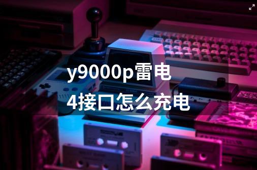 y9000p雷电4接口怎么充电-第1张-游戏信息-龙启网