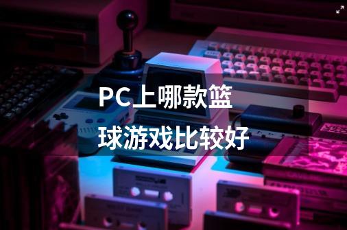 PC上哪款篮球游戏比较好-第1张-游戏信息-龙启网