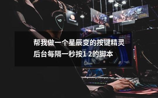 帮我做一个星辰变的按键精灵后台每隔一秒按1 2的脚本-第1张-游戏信息-龙启网