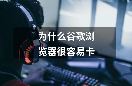 为什么谷歌浏览器很容易卡-第1张-游戏信息-龙启网