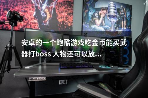 安卓的一个跑酷游戏吃金币能买武器打boss 人物还可以放技能 跪求叫什么-第1张-游戏信息-龙启网