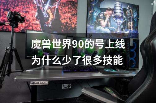魔兽世界90的号上线为什么少了很多技能-第1张-游戏信息-龙启网