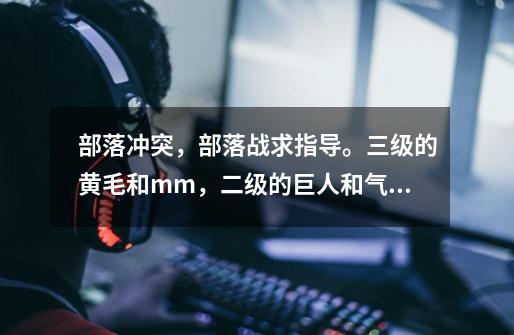 部落冲突,部落战求指导。三级的黄毛和mm,二级的巨人和气球,无法师,兵力135,部落城堡15。-第1张-游戏信息-龙启网