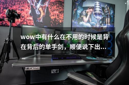 wow中有什么在不用的时候是背在背后的单手剑,顺便说下出处,谢谢。-第1张-游戏信息-龙启网