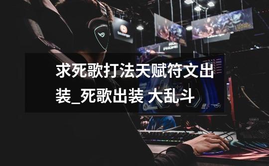求死歌打法.天赋.符文.出装_死歌出装 大乱斗-第1张-游戏信息-龙启网