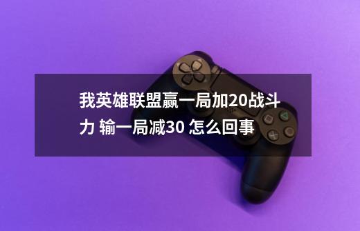我英雄联盟赢一局加20战斗力 输一局减30 怎么回事-第1张-游戏信息-龙启网