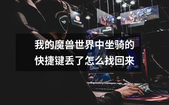 我的魔兽世界中坐骑的快捷键丢了怎么找回来-第1张-游戏信息-龙启网