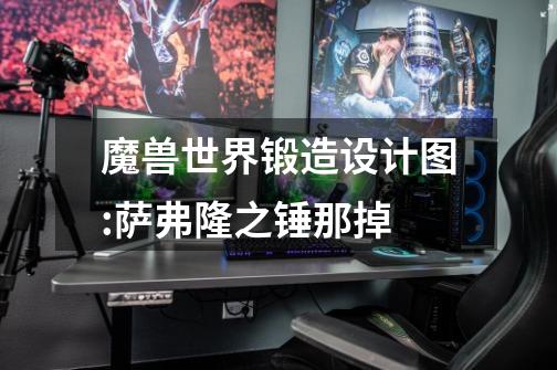 魔兽世界锻造设计图:萨弗隆之锤那掉-第1张-游戏信息-龙启网