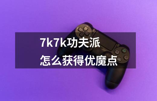 7k7k功夫派怎么获得优魔点-第1张-游戏信息-龙启网