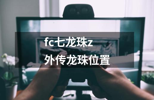 fc七龙珠z外传龙珠位置-第1张-游戏信息-龙启网