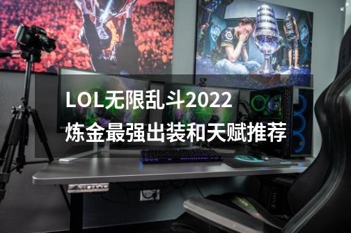 LOL无限乱斗2022炼金最强出装和天赋推荐-第1张-游戏信息-龙启网