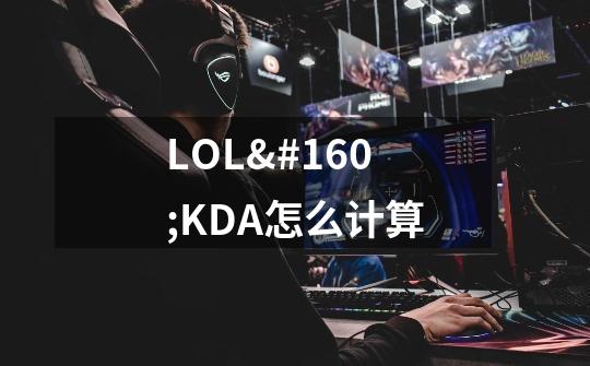 LOL KDA怎么计算-第1张-游戏信息-龙启网