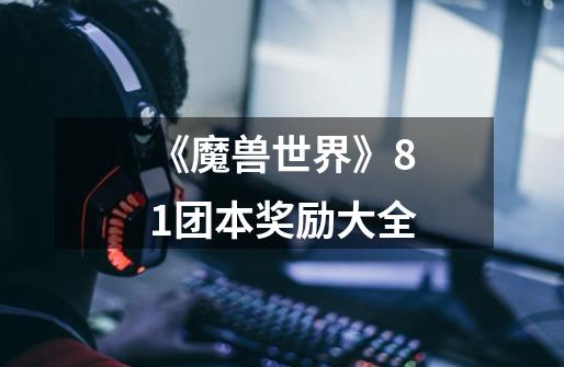 《魔兽世界》8.1团本奖励大全-第1张-游戏信息-龙启网