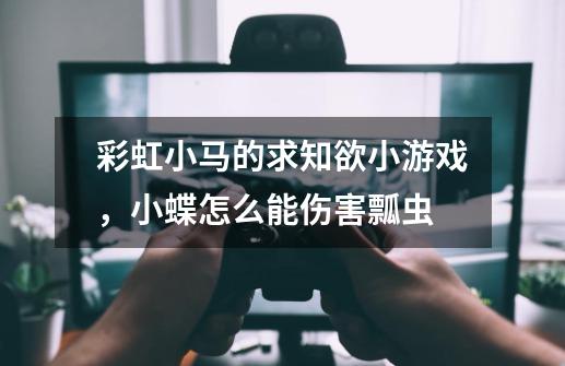 彩虹小马的求知欲小游戏，小蝶怎么能伤害瓢虫-第1张-游戏信息-龙启网