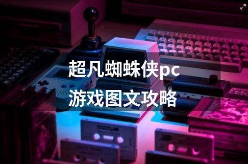超凡蜘蛛侠pc游戏图文攻略-第1张-游戏信息-龙启网