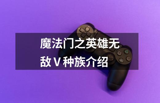 魔法门之英雄无敌Ⅴ种族介绍-第1张-游戏信息-龙启网