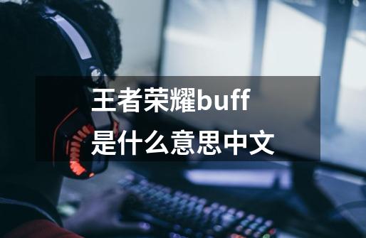 王者荣耀buff是什么意思中文-第1张-游戏信息-龙启网