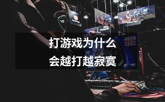 打游戏为什么会越打越寂寞-第1张-游戏信息-龙启网