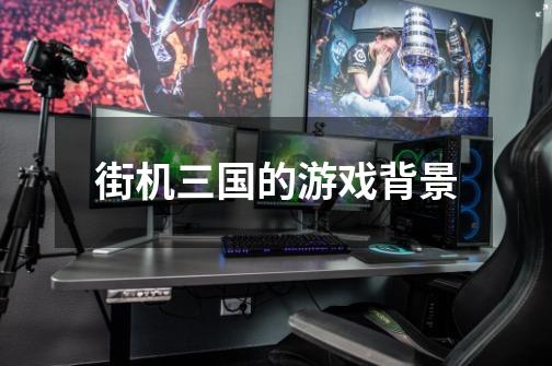 街机三国的游戏背景-第1张-游戏信息-龙启网