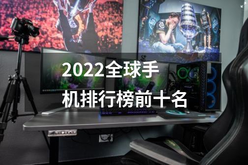 2022全球手机排行榜前十名-第1张-游戏信息-龙启网