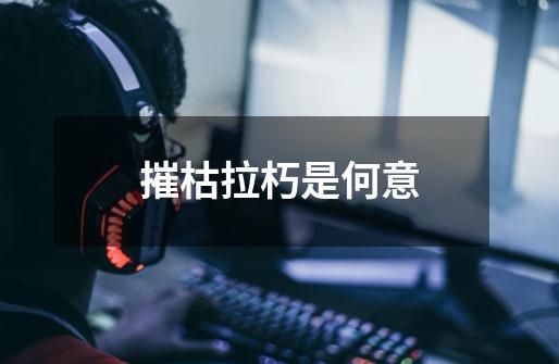 摧枯拉朽是何意-第1张-游戏信息-龙启网