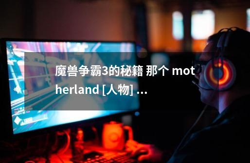 魔兽争霸3的秘籍 那个 motherland [人物] [级别]，人物是哪个啊-第1张-游戏信息-龙启网