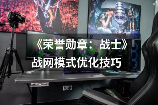 《荣誉勋章:战士》战网模式优化技巧-第1张-游戏信息-龙启网