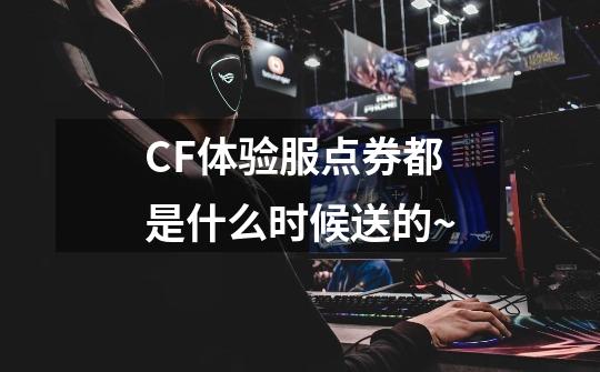 CF体验服点券都是什么时候送的~-第1张-游戏信息-龙启网