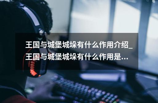 王国与城堡城垛有什么作用介绍_王国与城堡城垛有什么作用是什么-第1张-游戏信息-龙启网