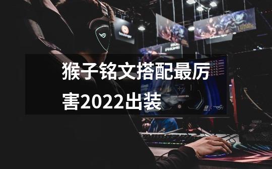 猴子铭文搭配最厉害2022出装-第1张-游戏信息-龙启网