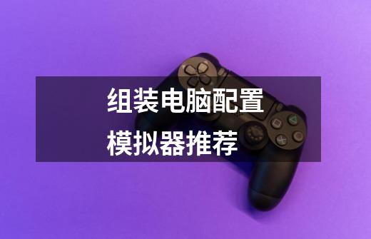 组装电脑配置模拟器推荐-第1张-游戏信息-龙启网