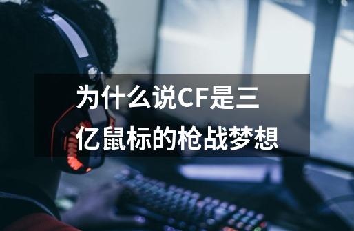 为什么说CF是三亿鼠标的枪战梦想-第1张-游戏信息-龙启网