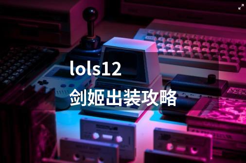 lols12剑姬出装攻略-第1张-游戏信息-龙启网