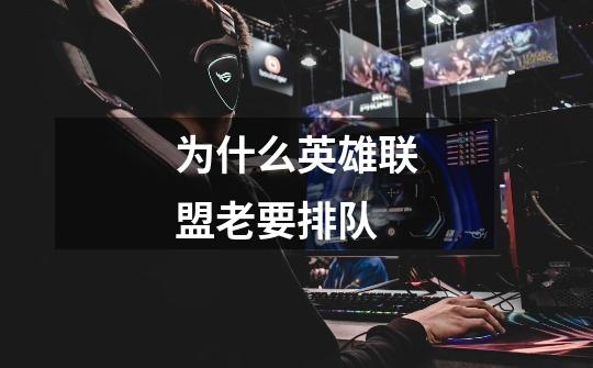 为什么英雄联盟老要排队-第1张-游戏信息-龙启网