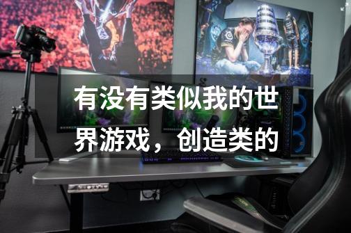 有没有类似我的世界游戏，创造类的-第1张-游戏信息-龙启网