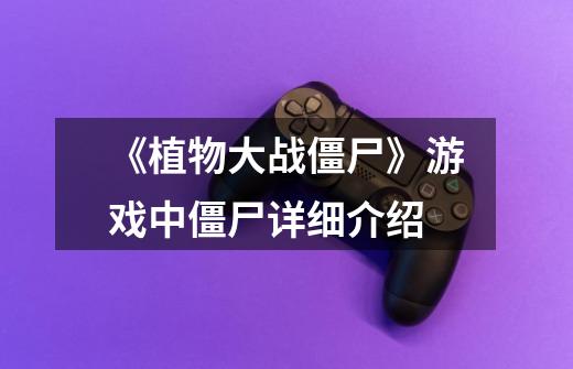 《植物大战僵尸》游戏中僵尸详细介绍-第1张-游戏信息-龙启网